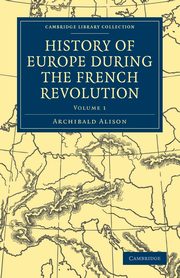 History of Europe During the French Revolution - Volume 1, Alison Archibald