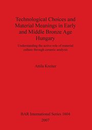 Technological Choices and Material Meanings in Early and Middle Bronze Age Hungary, Kreiter Attila