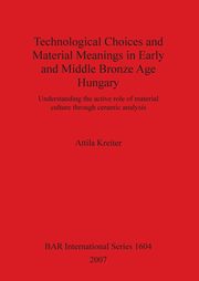 Technological Choices and Material Meanings in Early and Middle Bronze Age Hungary, Kreiter Attila