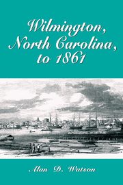 Wilmington, North Carolina, to 1861, Watson Alan D.