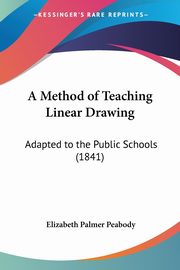 A Method of Teaching Linear Drawing, Peabody Elizabeth Palmer 1804-1894. [.