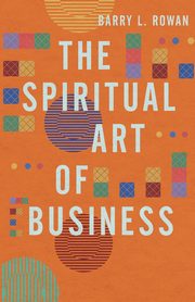 The Spiritual Art of Business, Rowan Barry L.