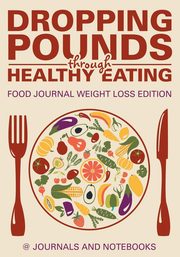 Dropping Pounds through Healthy Eating. Food Journal Weight Loss Edition, @ Journals and Notebooks