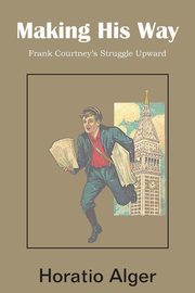 Making His Way, Frank Courtney's Struggle Upward, Alger Horatio Jr.