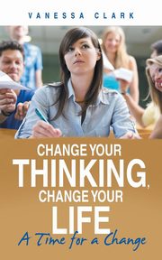 Change Your Thinking, Change Your Life, Clark Vanessa