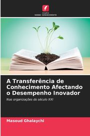 A Transfer?ncia de Conhecimento Afectando o Desempenho Inovador, Ghalaychi Masoud