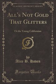 ksiazka tytu: All's Not Gold That Glitters autor: Haven Alice B.