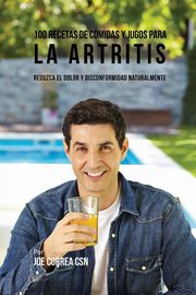 100 Recetas de Comidas y Jugos para la Artritis, Correa Joe