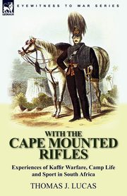 With the Cape Mounted Rifles-Experiences of Kaffir Warfare, Camp Life and Sport in South Africa, Lucas Thomas J.
