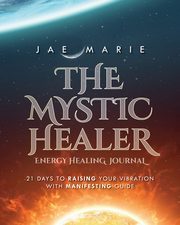 The Mystic Healer Energy Healing Journal, Marie Jae