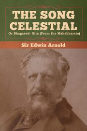 The Song Celestial or Bhagavad- Gita (From the Mahabharata), Arnold Sir Edwin