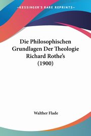 Die Philosophischen Grundlagen Der Theologie Richard Rothe's (1900), Flade Walther