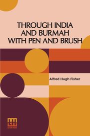 Through India And Burmah With Pen And Brush, Fisher Alfred Hugh