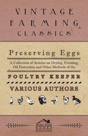 Preserving Eggs - A Collection of Articles on Drying, Freezing, Oil Protection and Other Methods of the Poultry Keeper, Various