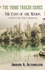 The Eyes of the Woods, a Story of the Ancient Wilderness, Altsheler Joseph A.