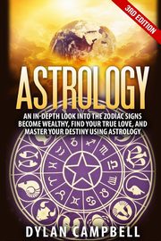 Astrology - An In-Depth Look Into The Zodiac Signs, Campbell Dylan