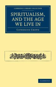 Spiritualism, and the Age We Live in, Crowe Catherine