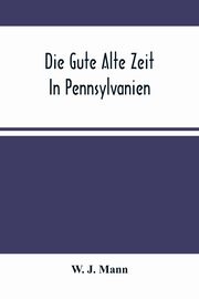 Die Gute Alte Zeit In Pennsylvanien, J. Mann W.