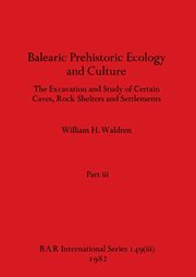 Balearic Prehistoric Ecology and Culture, Part iii, Waldren William H.