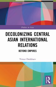 Decolonizing Central Asian International Relations, Dadabaev Timur