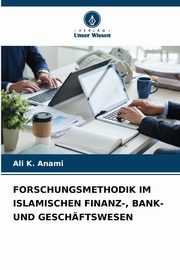 FORSCHUNGSMETHODIK IM ISLAMISCHEN FINANZ-, BANK- UND GESCHFTSWESEN, Anami Ali K.