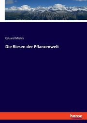 Die Riesen der Pflanzenwelt, Mielck Eduard