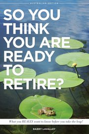 So You Think You Are Ready To Retire? Australian Edition, LaValley Barry