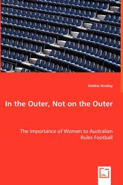 In the Outer, Not on the Outer - The Importance of Women to Australian Rules Football, Hindley Debbie