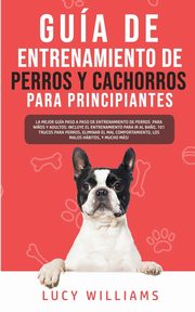 Gua de Entrenamiento de Perros y Cachorros Para Principiantes, Williams Lucy
