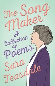 The Song Maker - A Collection of Poems, Teasdale Sara