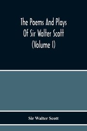 The Poems And Plays Of Sir Walter Scott (Volume I), Walter Scott Sir