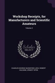 ksiazka tytu: Workshop Receipts, for Manufacturers and Scientific Amateurs; Volume 2 autor: Lock Charles George Warnford
