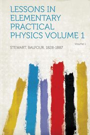 ksiazka tytu: Lessons in Elementary Practical Physics Volume 1 autor: 1828-1887 Stewart Balfour