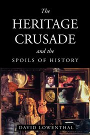 The Heritage Crusade and the Spoils of History, Lowenthal David