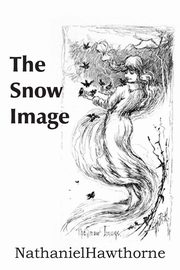 The Snow Image, Hawthorne Nathaniel