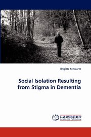 Social Isolation Resulting from Stigma in Dementia, Schwartz Brigitta