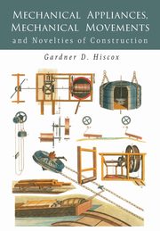 Mechanical Appliances, Mechanical Movements and Novelties of Construction, Hiscox Gardner  D.