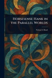 Horsesense Hank in the Parallel Worlds, Bond Nelson S.