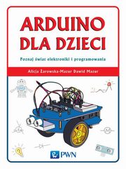 ksiazka tytu: Arduino dla dzieci. Poznaj  wiat elektroniki i programowania autor: arowska-Mazur Alicja, Mazur Dawid