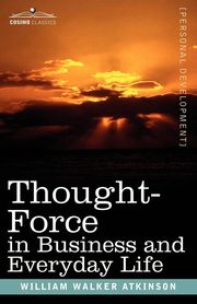 Thought-Force in Business and Everyday Life, Atkinson William Walker
