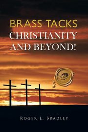 Brass Tacks Christianity and Beyond!, Bradley Roger L.