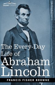 The Every-Day Life of Abraham Lincoln, Browne Francis Fisher
