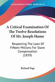 A Critical Examination Of The Twelve Resolutions Of Mr. Joseph Hume, Page Richard