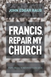 Francis, Repair My Church, Raub John Edgar