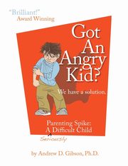 Got an Angry Kid? Parenting Spike, Gibson Andrew D.