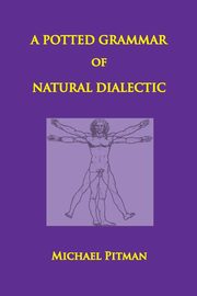 A Potted Grammar of Natural Dialectic, Pitman Michael