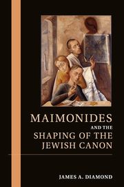 Maimonides and the Shaping of the Jewish Canon, Diamond James A.