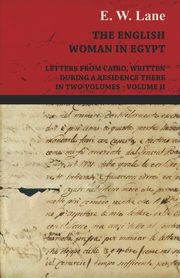 The English Woman in Egypt - Letters from Cairo, Written During a Residence There - In Two Volumes - Volume II, Lane E. W.
