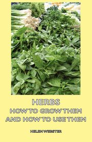 Herbs - How to Grow Them and How to Use Them, Webster Helen