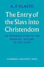 The Entry of the Slavs Into Christendom, Vlasto A. P.